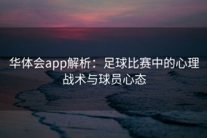 华体会app解析：足球比赛中的心理战术与球员心态