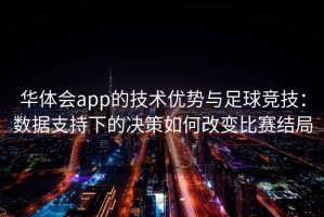华体会app的技术优势与足球竞技：数据支持下的决策如何改变比赛结局