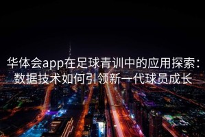华体会app在足球青训中的应用探索：数据技术如何引领新一代球员成长