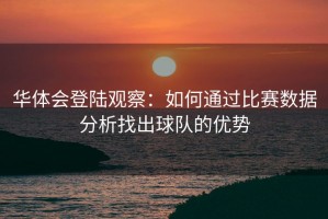 华体会登陆观察：如何通过比赛数据分析找出球队的优势