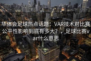 华体会足球热点话题：VAR技术对比赛公平性影响到底有多大？，足球比赛var什么意思