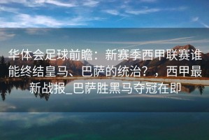 华体会足球前瞻：新赛季西甲联赛谁能终结皇马、巴萨的统治？，西甲最新战报_巴萨胜黑马夺冠在即