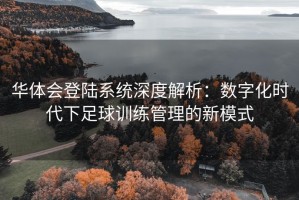 华体会登陆系统深度解析：数字化时代下足球训练管理的新模式