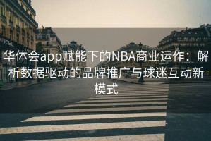 华体会app赋能下的NBA商业运作：解析数据驱动的品牌推广与球迷互动新模式