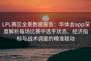 LPL赛区全景数据报告：华体会app深度解析每场比赛中选手状态、经济指标与战术调度的精准联动