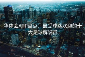 华体会APP盘点：最受球迷欢迎的十大足球解说员
