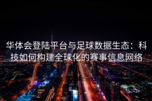 华体会登陆平台与足球数据生态：科技如何构建全球化的赛事信息网络