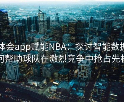 华体会app赋能NBA：探讨智能数据如何帮助球队在激烈竞争中抢占先机
