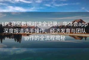 LPL赛区数据对决全记录：华体会app深度报道选手操作、经济发育与团队协作的全流程揭秘