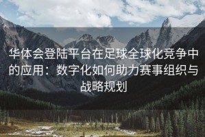 华体会登陆平台在足球全球化竞争中的应用：数字化如何助力赛事组织与战略规划