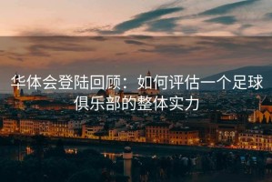 华体会登陆回顾：如何评估一个足球俱乐部的整体实力