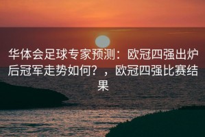 华体会足球专家预测：欧冠四强出炉后冠军走势如何？，欧冠四强比赛结果