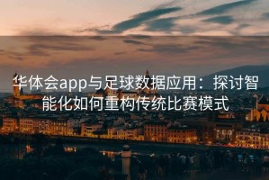 华体会app与足球数据应用：探讨智能化如何重构传统比赛模式