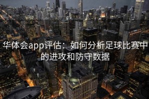 华体会app评估：如何分析足球比赛中的进攻和防守数据