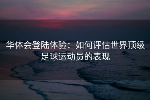 华体会登陆体验：如何评估世界顶级足球运动员的表现