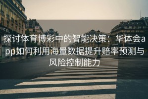 探讨体育博彩中的智能决策：华体会app如何利用海量数据提升赔率预测与风险控制能力