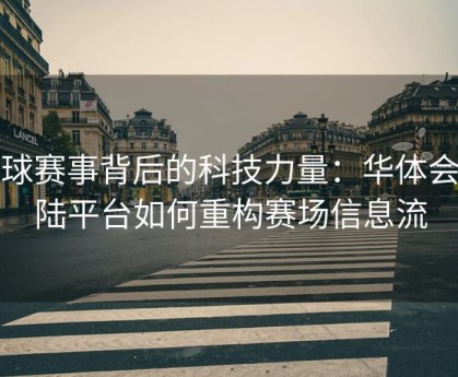 足球赛事背后的科技力量：华体会登陆平台如何重构赛场信息流