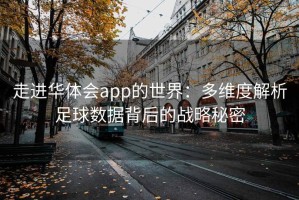 走进华体会app的世界：多维度解析足球数据背后的战略秘密