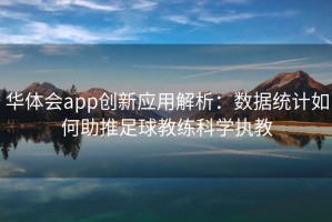 华体会app创新应用解析：数据统计如何助推足球教练科学执教