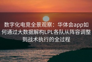数字化电竞全景观察：华体会app如何通过大数据解构LPL各队从阵容调整到战术执行的全过程