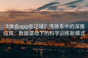 华体会app在足球训练体系中的深度应用：数据驱动下的科学训练新模式