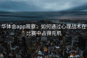 华体会app观察：如何通过心理战术在比赛中占得先机