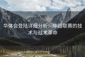 华体会登陆详细分析：中超联赛的技术与战术革命
