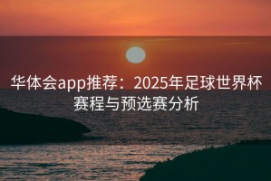 华体会app推荐：2025年足球世界杯赛程与预选赛分析