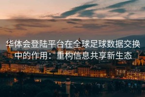 华体会登陆平台在全球足球数据交换中的作用：重构信息共享新生态