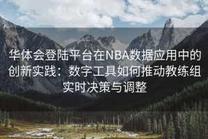 华体会登陆平台在NBA数据应用中的创新实践：数字工具如何推动教练组实时决策与调整