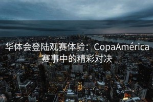华体会登陆观赛体验：CopaAmérica赛事中的精彩对决