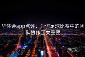 华体会app点评：为何足球比赛中的团队协作至关重要