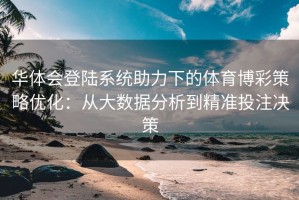 华体会登陆系统助力下的体育博彩策略优化：从大数据分析到精准投注决策