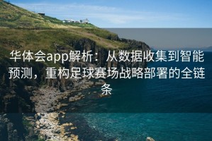华体会app解析：从数据收集到智能预测，重构足球赛场战略部署的全链条