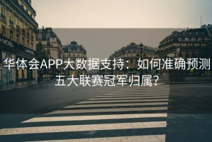 华体会APP大数据支持：如何准确预测五大联赛冠军归属？