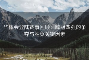 华体会登陆赛事回顾：欧冠四强的争夺与胜负关键因素