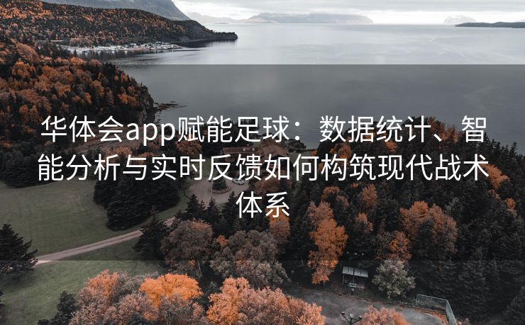 华体会app赋能足球：数据统计、智能分析与实时反馈如何构筑现代战术体系