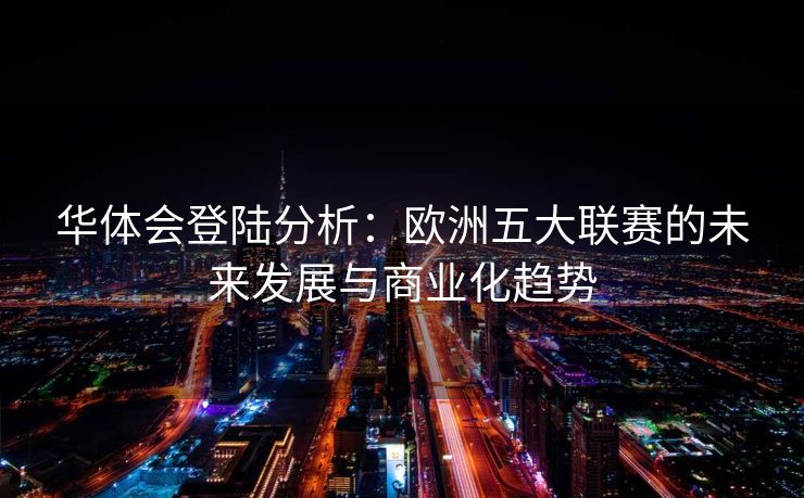 华体会登陆分析：欧洲五大联赛的未来发展与商业化趋势