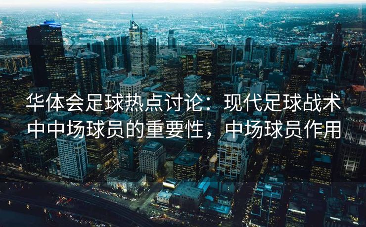 华体会足球热点讨论：现代足球战术中中场球员的重要性，中场球员作用