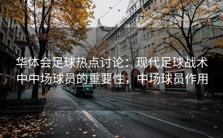 华体会足球热点讨论：现代足球战术中中场球员的重要性，中场球员作用