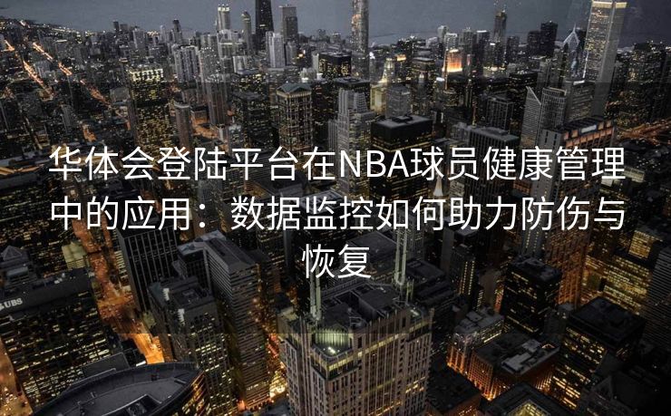 华体会登陆平台在NBA球员健康管理中的应用：数据监控如何助力防伤与恢复