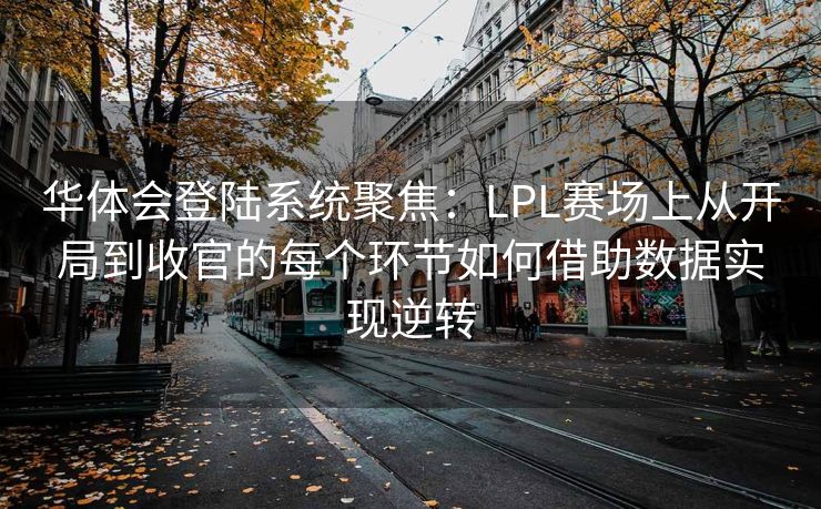 华体会登陆系统聚焦：LPL赛场上从开局到收官的每个环节如何借助数据实现逆转