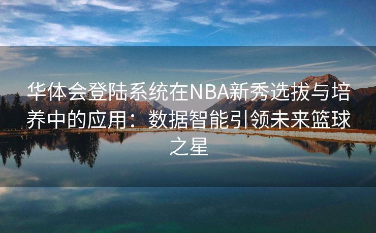 华体会登陆系统在NBA新秀选拔与培养中的应用：数据智能引领未来篮球之星