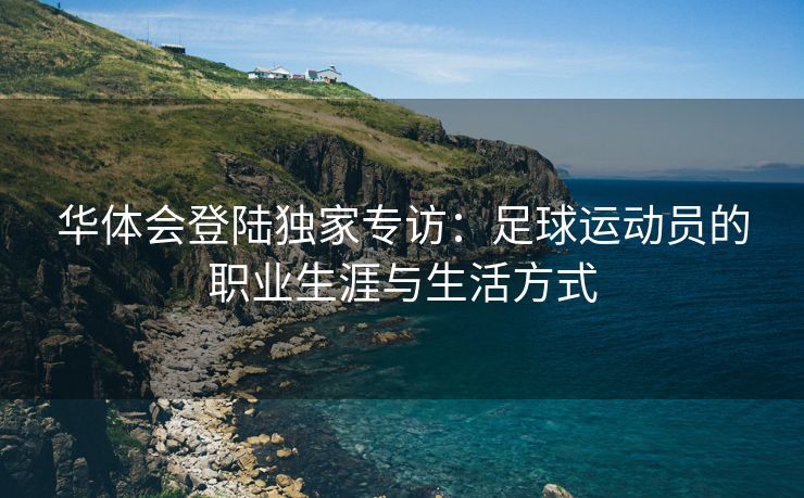 华体会登陆独家专访：足球运动员的职业生涯与生活方式