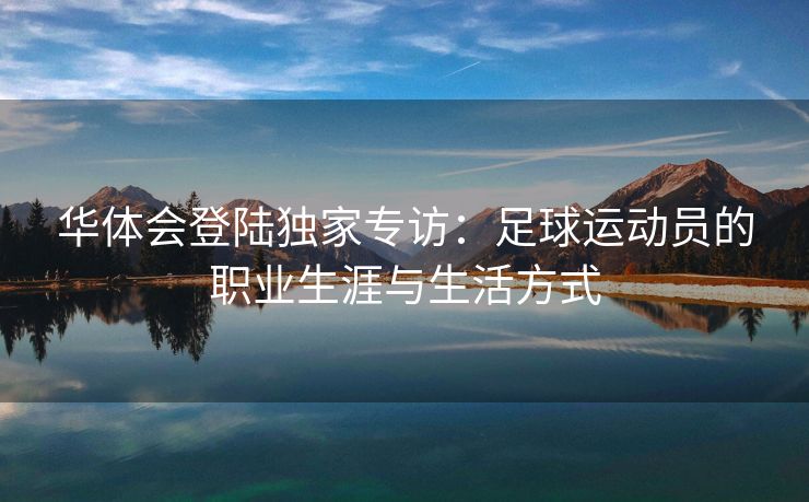 华体会登陆独家专访：足球运动员的职业生涯与生活方式