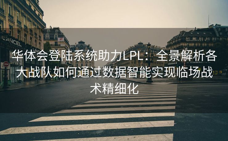 华体会登陆系统助力LPL：全景解析各大战队如何通过数据智能实现临场战术精细化