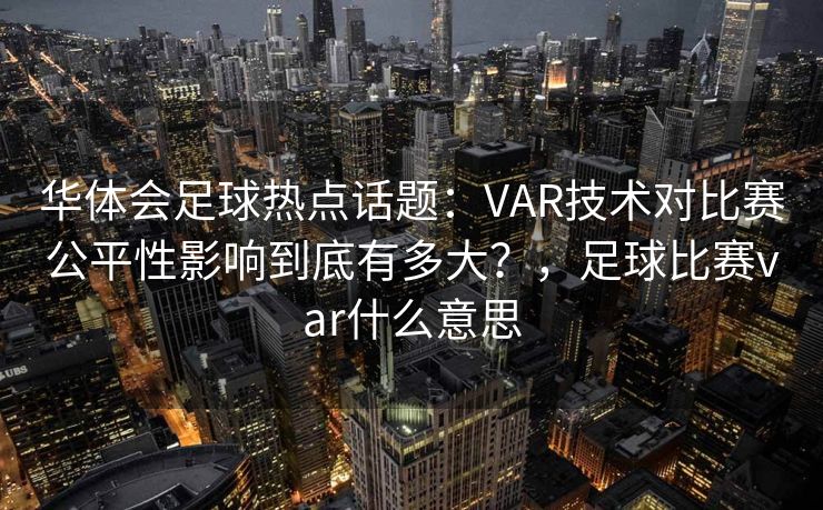 华体会足球热点话题：VAR技术对比赛公平性影响到底有多大？，足球比赛var什么意思
