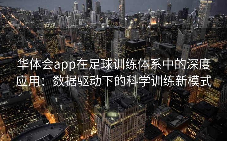 华体会app在足球训练体系中的深度应用：数据驱动下的科学训练新模式