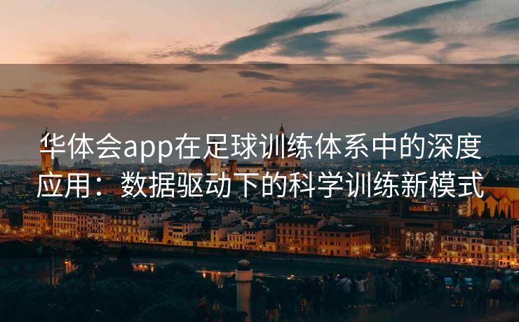 华体会app在足球训练体系中的深度应用：数据驱动下的科学训练新模式