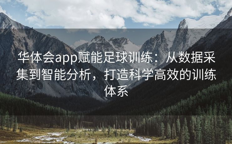 华体会app赋能足球训练：从数据采集到智能分析，打造科学高效的训练体系